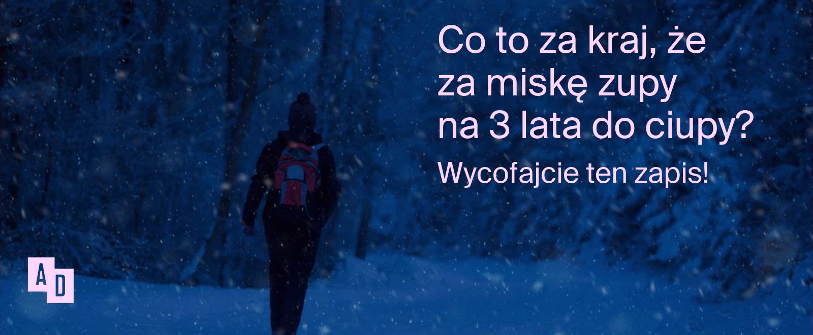 Zaśnieżony las o zmierzchu, osoba z plecakiem idzie w zamieci. Napis: Co to za kraj, że za miskę zupy na 3 lata do ciupy? Wycofajcie ten zapis!