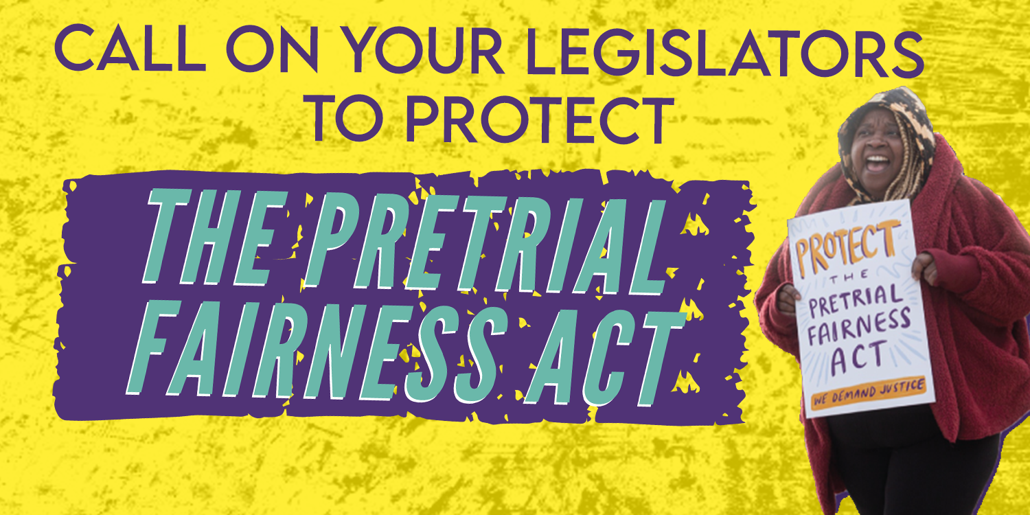 Against a yellow background, a Black organizer holds up a white, yellow and purple sign saying "Protect the Pretrial Fairness Act" Purple and teal text says "Call on Your Legislators to Protect the Pretrial Fairness Act." 