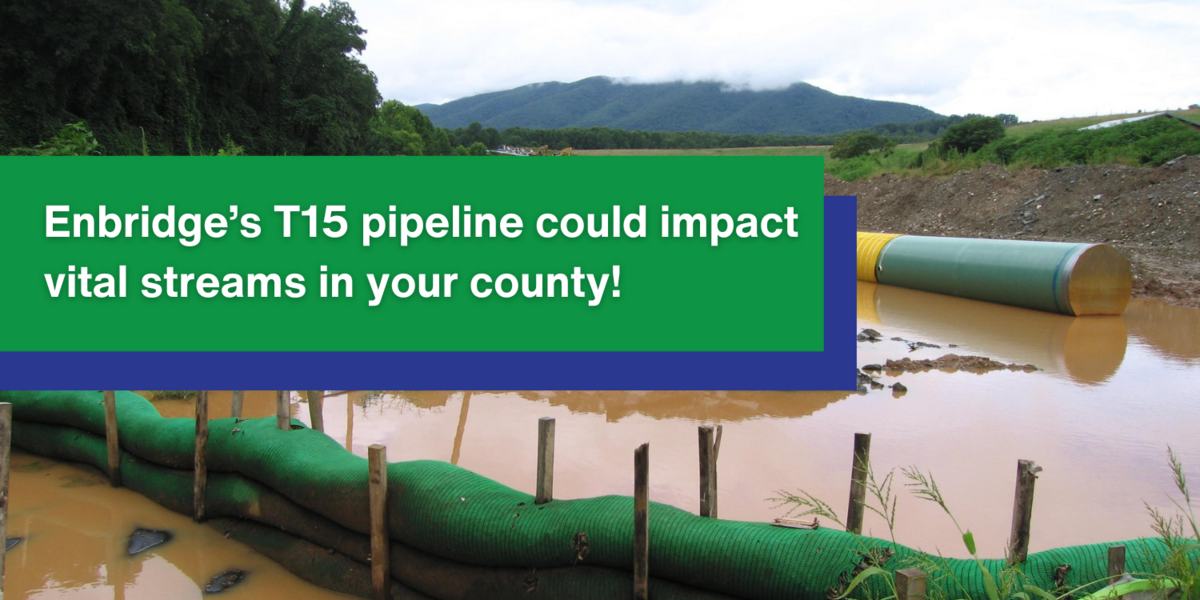 pipeline with graphic overlay saying "Enbridge’s T15 pipeline could impact vital streams in your county!"