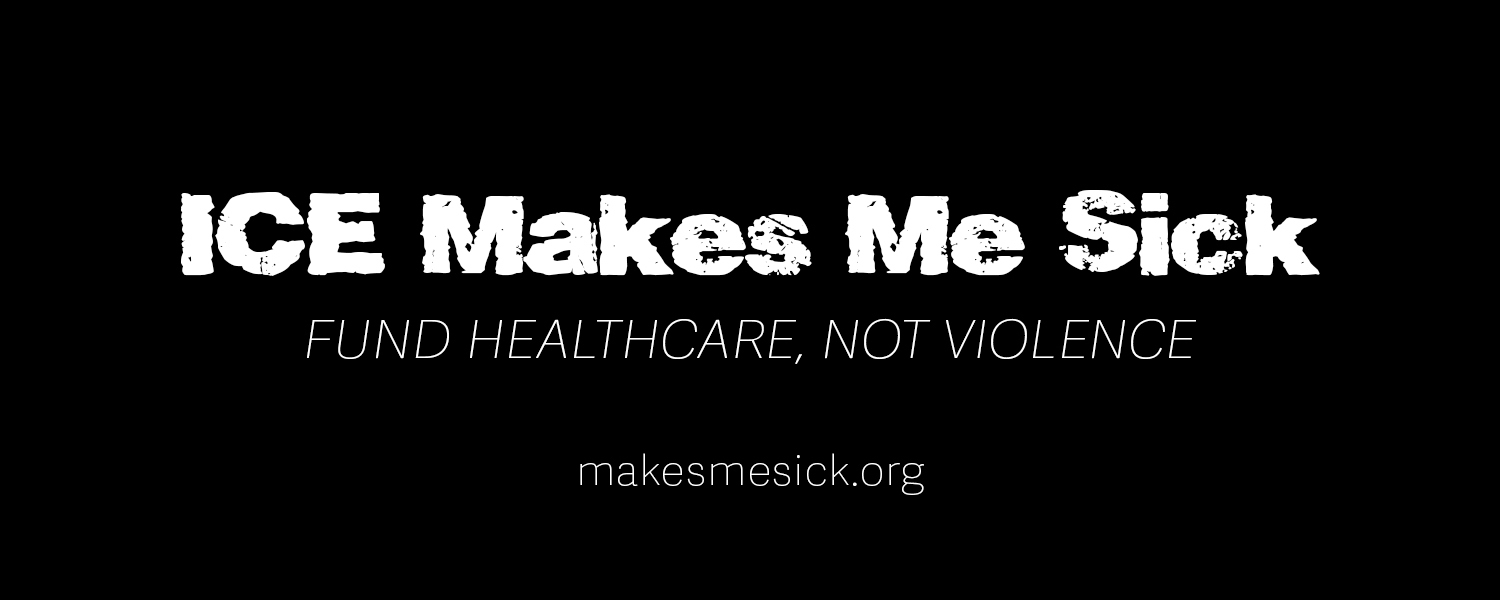 ICE Makes Me Sick. Fund Healthcare, Not Violence.