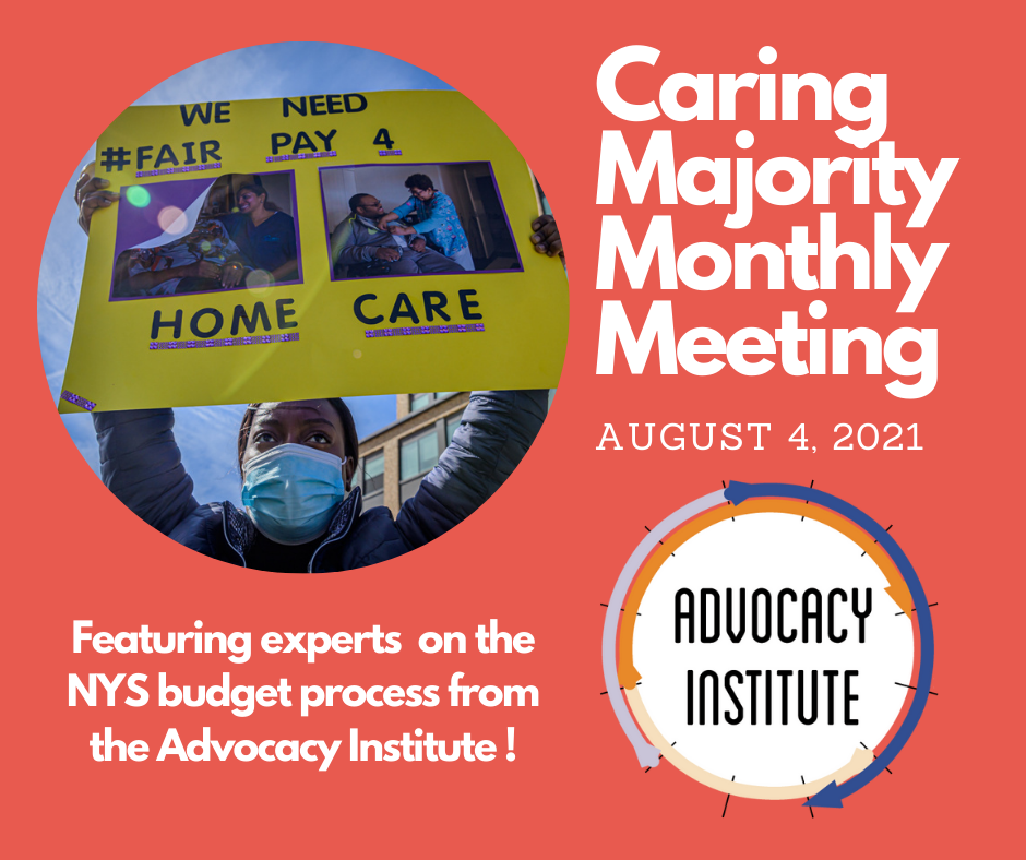 Photo of a black woman holding a yellow sign that say "Fair Pay for Home Care" and logo for Advocacy Institute with text: Caring Majority Monthly Meeting, August 4 2021, featuring experts on the NYS budget process from the Advocacy Institute