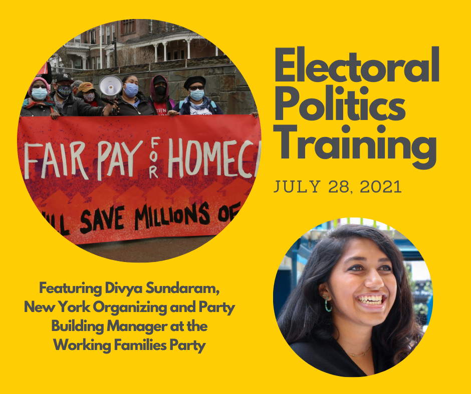 Photo of women of color holding a red banner that says "Fair Pay for home Care will Save Millions of Lives", headshot of young woman of color: Electoral Politics Training, July 28, 2021, Featuring Divya Sundaram, New York Organizing and Party Building Man