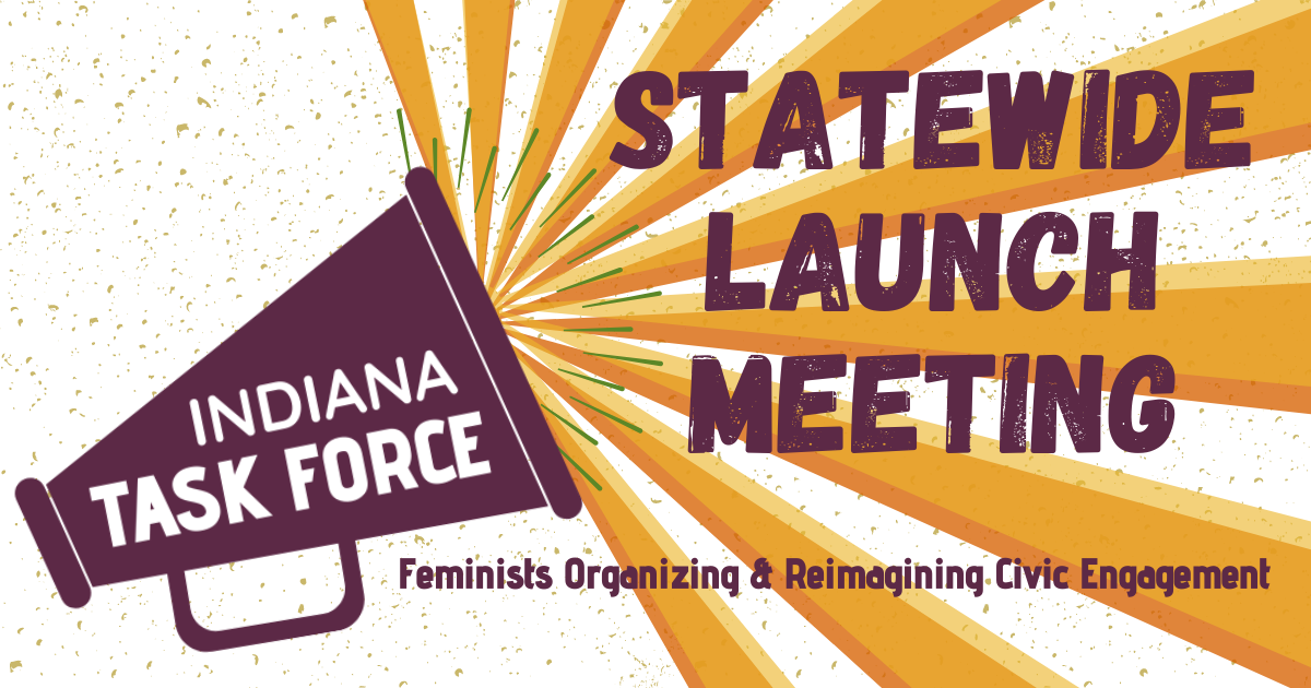 Statewide Launch Meeting | Indiana Task FORCE | Feminists Organizing & Reimagining Civic Engagement. Megaphone logo, Purple letters on top of a yellow and orange background.