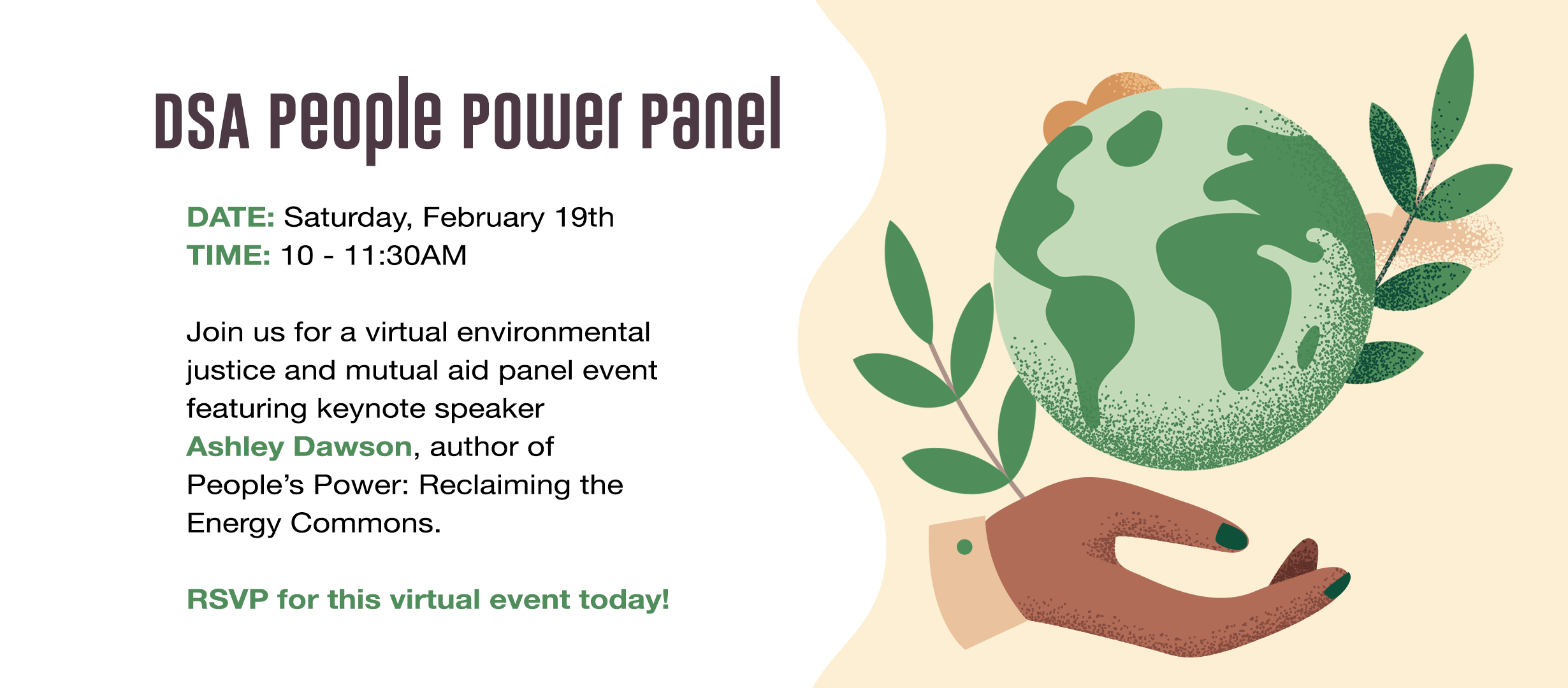 illustration of the globe with some leaves around it and a hand underneath. text reads: DSA People Power Panel Saturday February 19, 10-11:30am Pacific. Join us for a virtual environmental justice panel