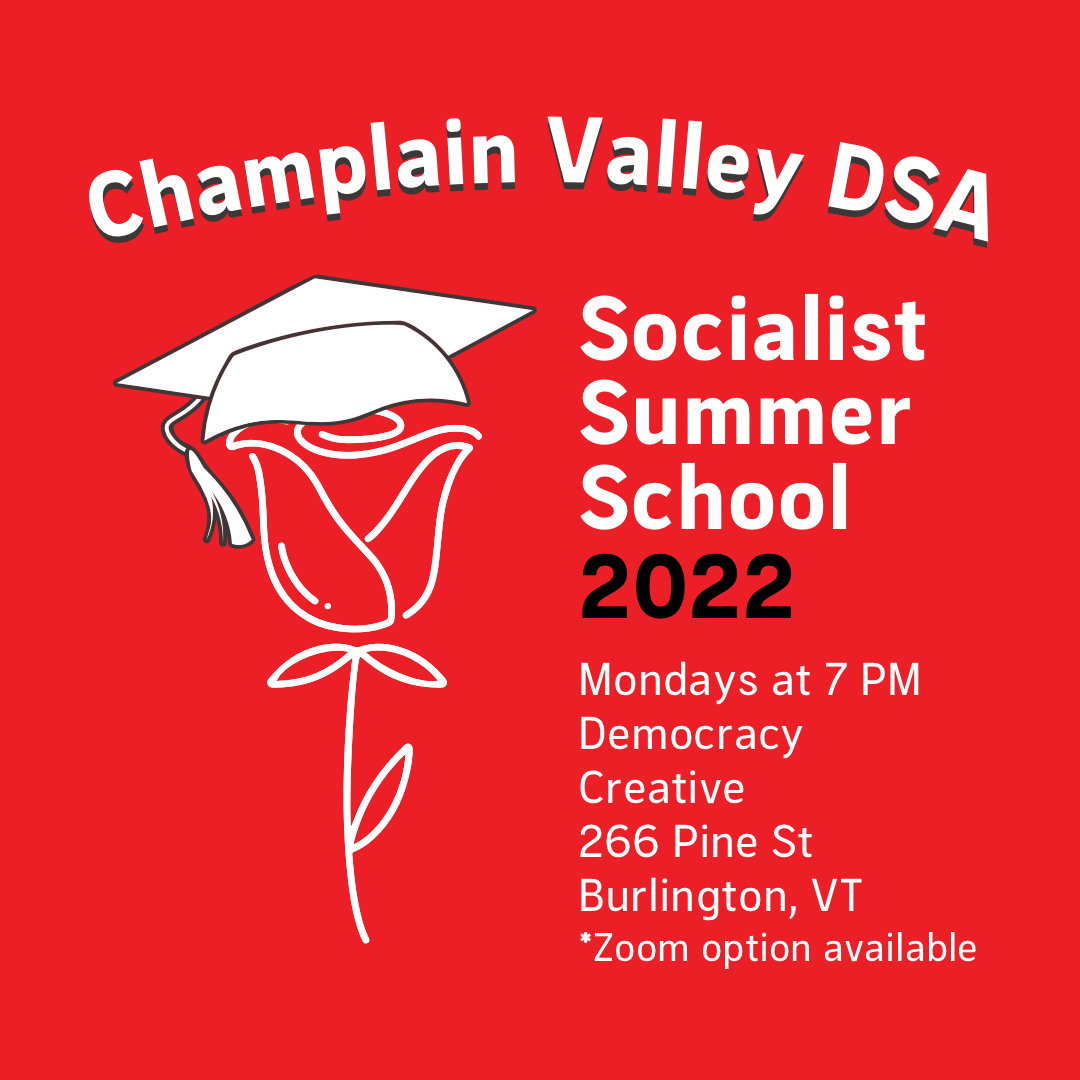 Champlain Valley DSA. Socialist Summer School 2022. Monday at 7PM Democracy Creative, 266 Pine St, Burlington VT. *Zoom option available