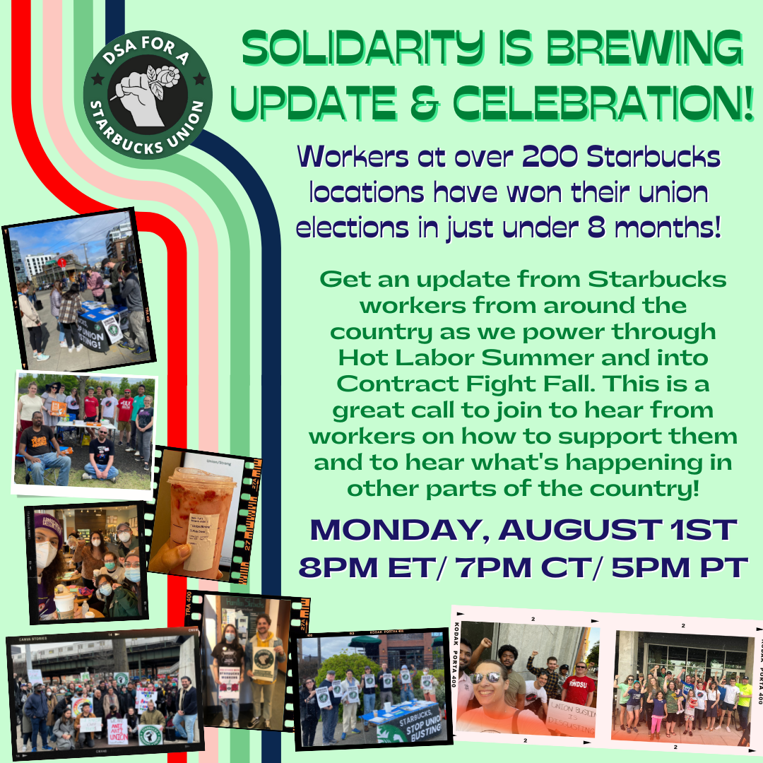 Solidarity is Brewing Update & Celebration Announcement Graphic (Green with photos of organizing workers)  Workers at over 200 Starbucks locations have won their union election in just under 8 months!   Get an update from Starbucks workers around the coun