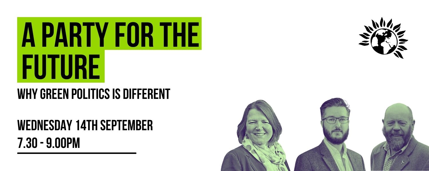A party for the future - why green politics is different - Wednesday 14th September at 7.30PM - 9.00PM.