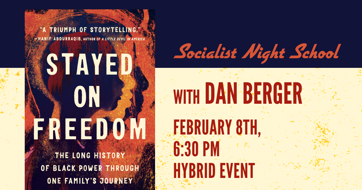 A photo of the cover of "Stayed on Freedom: The Long History of Black Power through One Family's Journey" by Dan Berger. Accompanying text reads "Socialist Night School with Dan Berger; February 8th, 6:30p.m.; Hybrid Event"