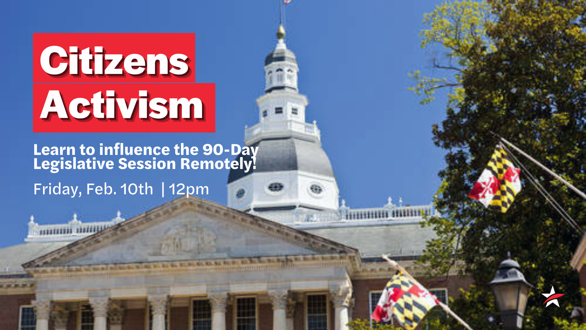 Image of the Maryland State House. Text reads: "Citizens Activism: Learn to influence the 90-Day Legislative Session Remotely! Friday, February 10th at 12pm""