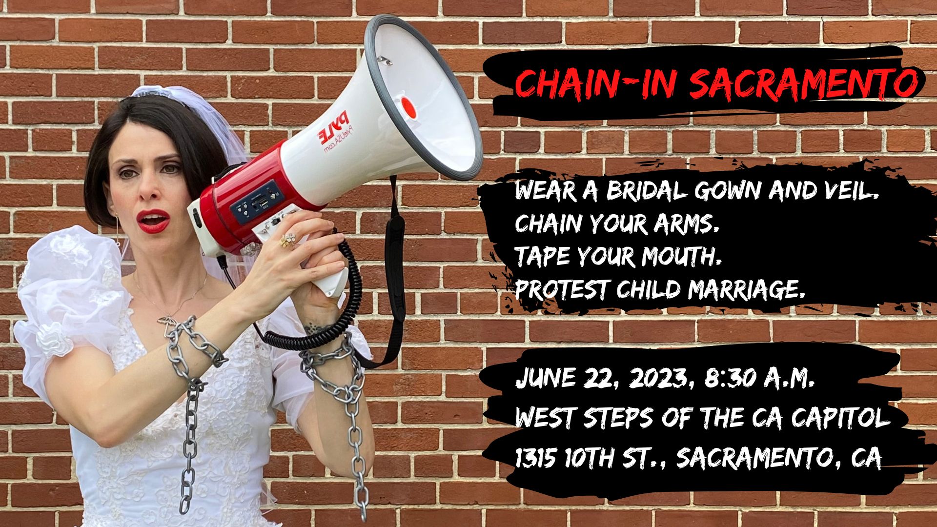 Photo of Unchained's founder and executive director, Fraidy Reiss, in front of a brick wall. She's wearing a bridal gown and veil with chains around her wrist, and she's yelling into a megaphone. Text: Chain-In Sacramento. Wear a bridal gown and veil. Cha