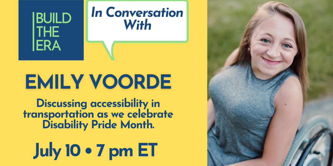 On the left is the Build the Era logo and blue text on a yellow background that says, "In Conversation with Emily Voorde. Discussing accessibility in transportation as we celebrate Disability Pride Month. July 10th 7PM Eastern."  On the right is a picture