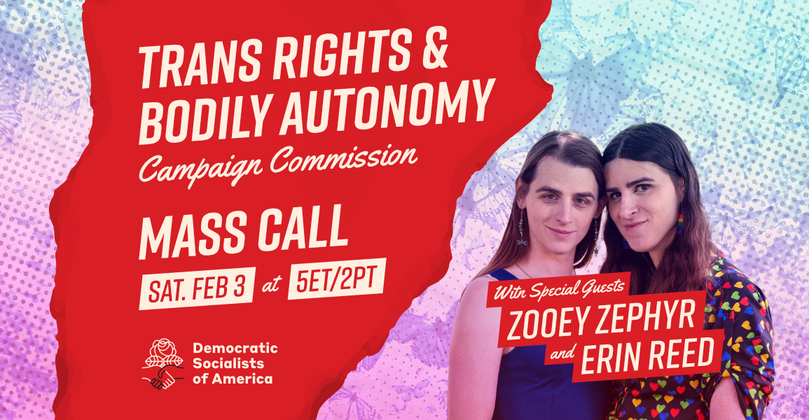 DSA Trans Rights and Bodily Autonomy Campaign Commission Mass Call, Sat. Feb 3 5ET/2PT, with Trans Rights Journalist Erin Reed and Montana Rep. Zooey Zephyr