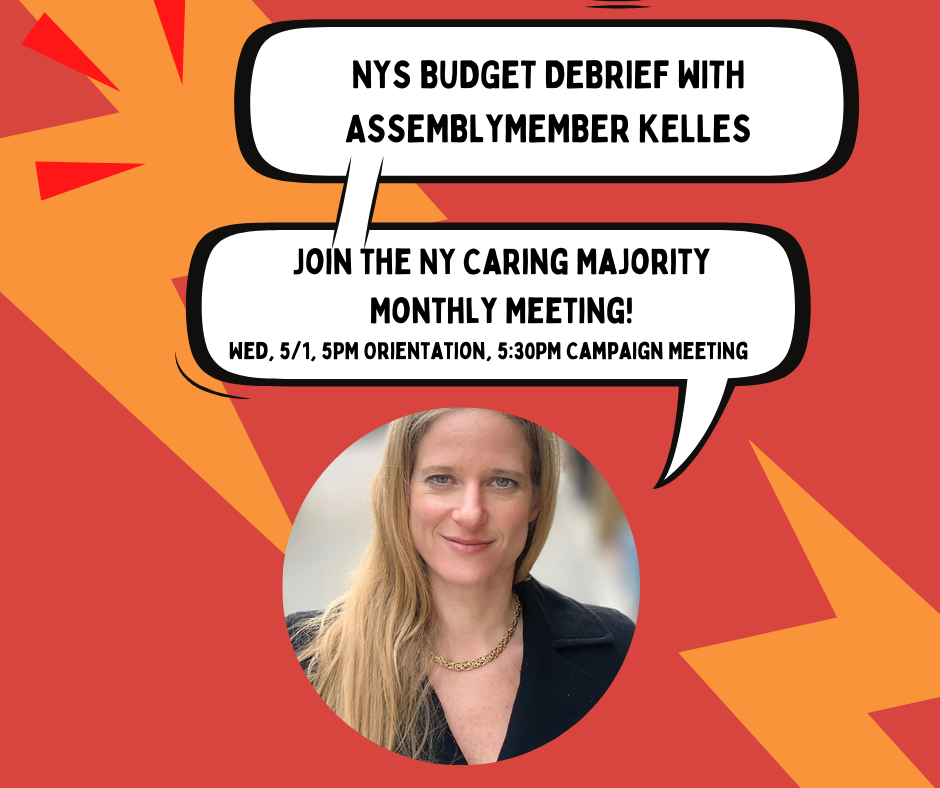 NYS budget debrief with assemblymember Kelley, join the NY caring majority monthly meeting, wed, 5/1, 5PM orientation, 5:30pm campaign meeting