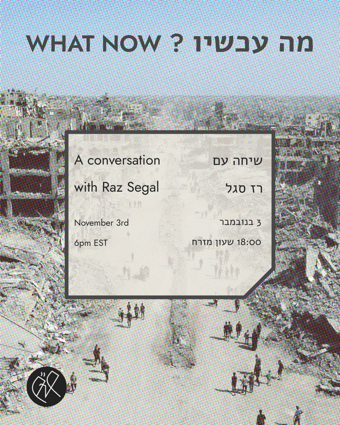 What Now? A conversation with Raz Segal, November 3rd 6pm EST. מה עכשיו? שיחה עם רז סגל, 3 בנובמבר 18:00 שעון מזרח.