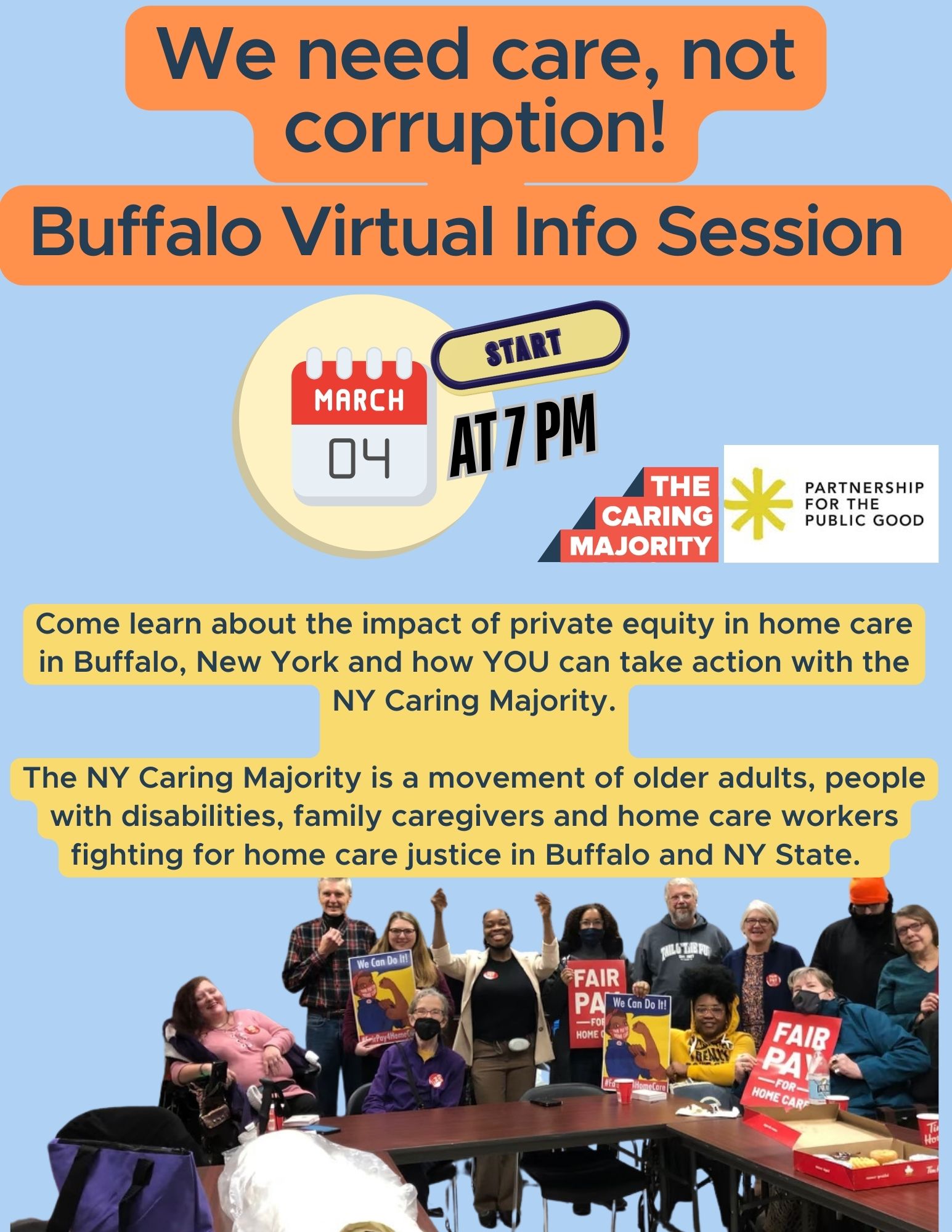 We Need Care Not Corruption! Buffalo virtual info session! March 4 at 7pm, caring majority and PPG, Come learn about the impact of private equity in home care in Buffalo, New York and how YOU can take action with the NY Caring Majority.  The NY Caring Majority is a movement of older adults, people with disabilities, family caregivers and home care workers fighting for home care justice in Buffalo and NY State.
