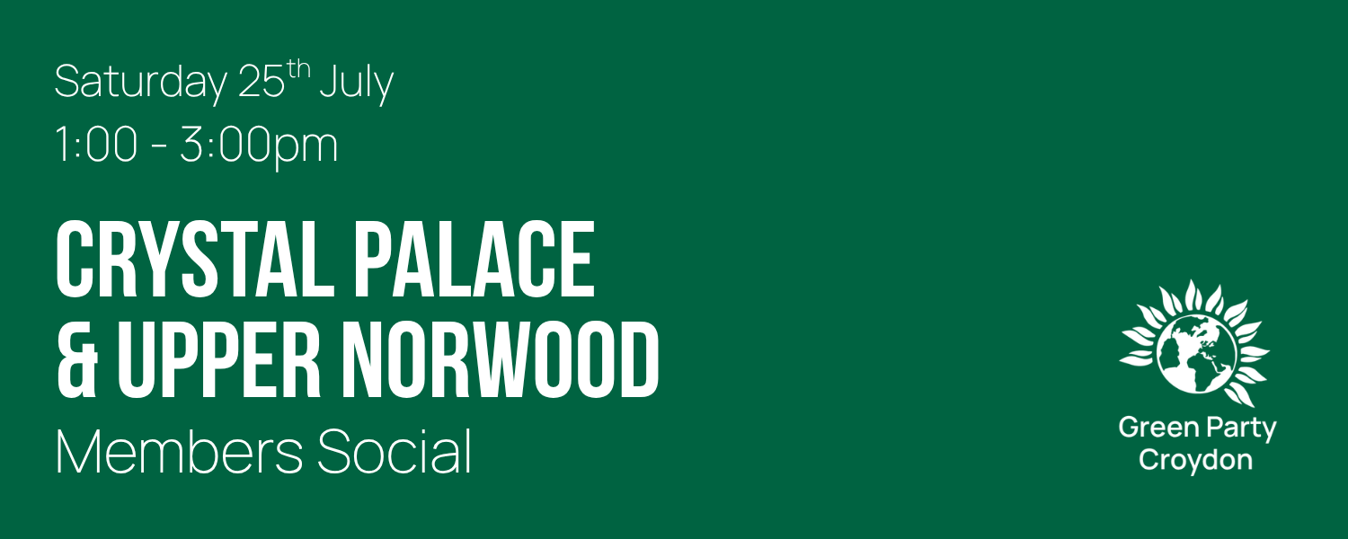 A green banner with the text "Saturday 25th July 1:00 - 3:00pm Crystal Palace & Upper Norwood Members Social". The Croydon Green party logo is placed on the right-hand-side of the banner.