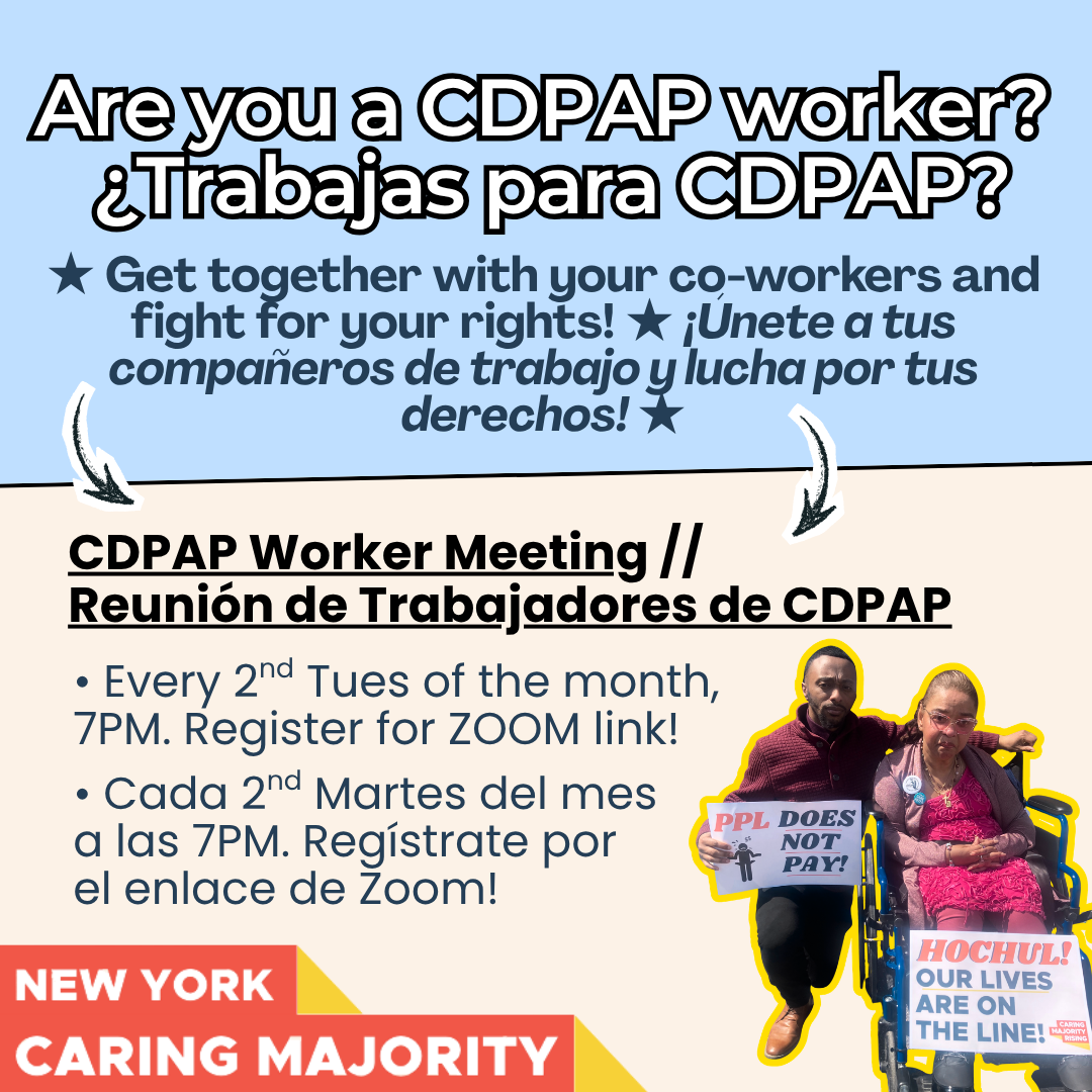 are you a CDPAP worker? trabajas para CDPAP? Get together with your co-workers and fight for your rights! Unite a tues comparers de trabajo y mucha por tus derechos! CDPAP Worker Meeting// Reunión de Trabajadores de CDPAP, every 2nd tues of month at 7PM, RSVP for ZOOM link, cada 2nd martes 7 PM, Registrate por el enlace de ZOOM