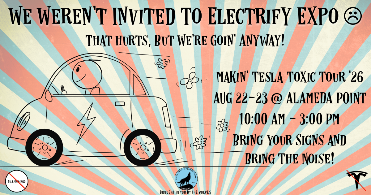 We weren't invited to electrify expo. That hurts, but we're goin' anyway!  Makin' Tesla Toxic Tour '26, Aug. 22-23 at Alameda Point, 10 AM - 3 PM. Bring your signs and bring the noise!