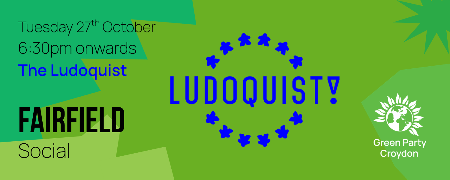 Tuesday 27th October, 6:30pm onwards, The Ludoquist, Fairfield, Social. To the right of centre is the logo for The Ludoquist which reads "Ludoquist!" and in the bottom right corner is the stacked Green Party Croydon logo.