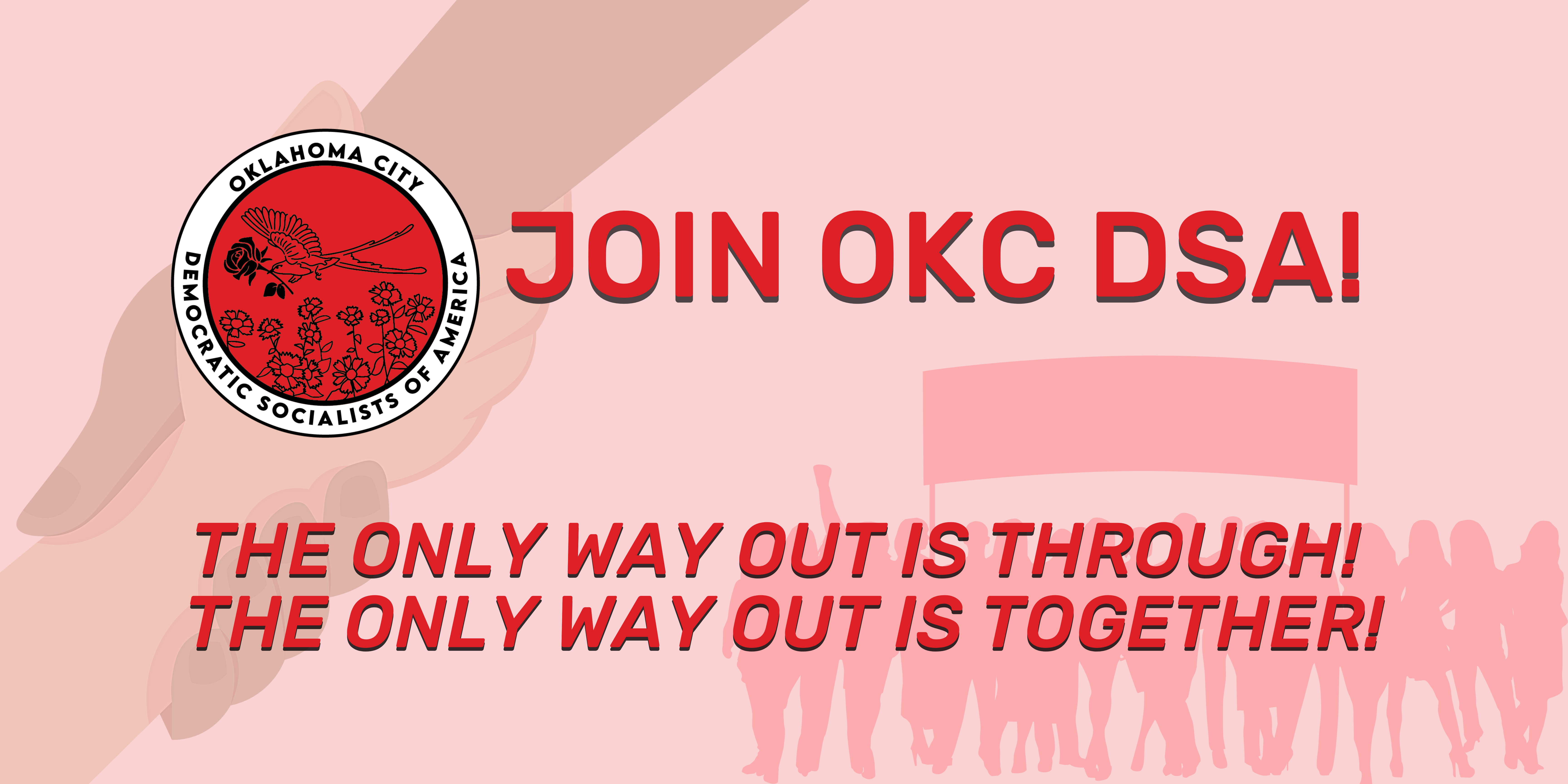 Banner with hands holding each other, one in support, the other in seeking support; a marching crowd with a lifted banner. Join OKC DSA - The only way out is through, the only way out is together!