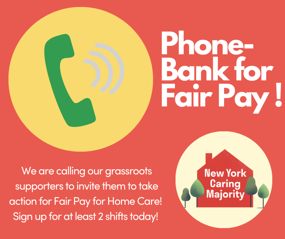 Phone bank for Fair Pay! We are calling our grassroots supporters to invite them to take action for Fair Pay for Home Care! Sign up for at least 2 shifts today! Graphic of a green phone and the Caring Majority little red house logo