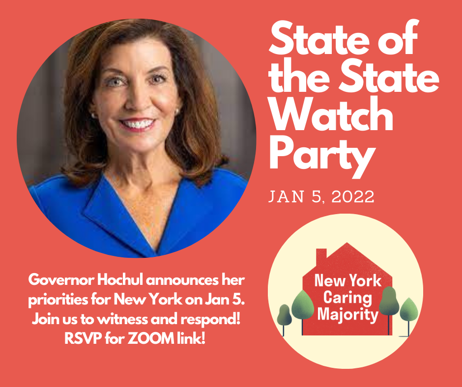 State of the State Watch Party, Jan 5 2022, Governor Hochul announces her priorities for New York on Jan 5. Join us to witness and respond! RSVP for the ZOOM link. Head shot of Governor Hochul and small house logo for New York Caring Majority