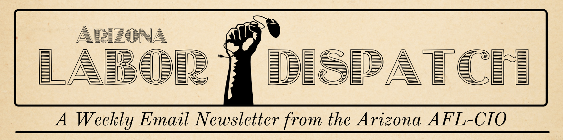 Arizona Labor Dispatch, a weekly email newsletter from the Arizona AFL-CIO.
