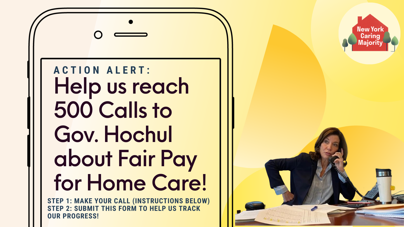 Action Alert: Help us reach 500 calls to Gov Hochul about Fair Pay for home Care - Step 1: Make your call (instructions below), Step 2: Submit this form to help us track our progress! NY Caring Majority logo and photo of Gov Hochul on the phone 