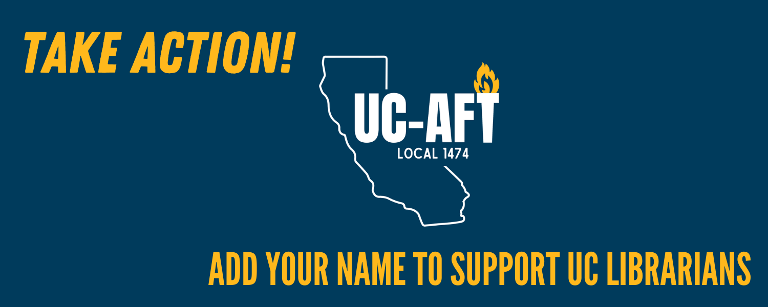 Logo in center is state of california silouette with text reading "UC-AFT" with a torch and flame instead of the T. Navy blue background with white font. God text in either corner reads "Take Action" and "Add your name to support UC Librarians"