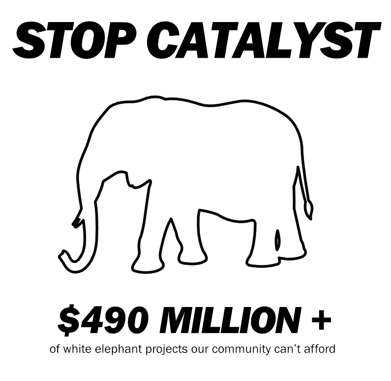 Stop Catalyst. $490 million plus of white elephant projects our community can't afford.