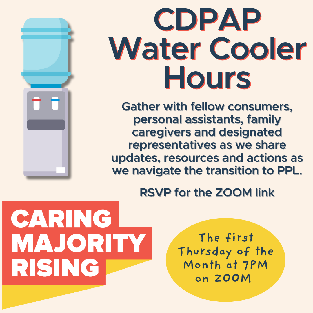 CDPAP water cooler hours, Hop on to learn the latest on the PPL transition, ask questions, share information and build community!  RSVP for the ZOOM link, The first Thursday of the month starting at 7PM on Zoom!