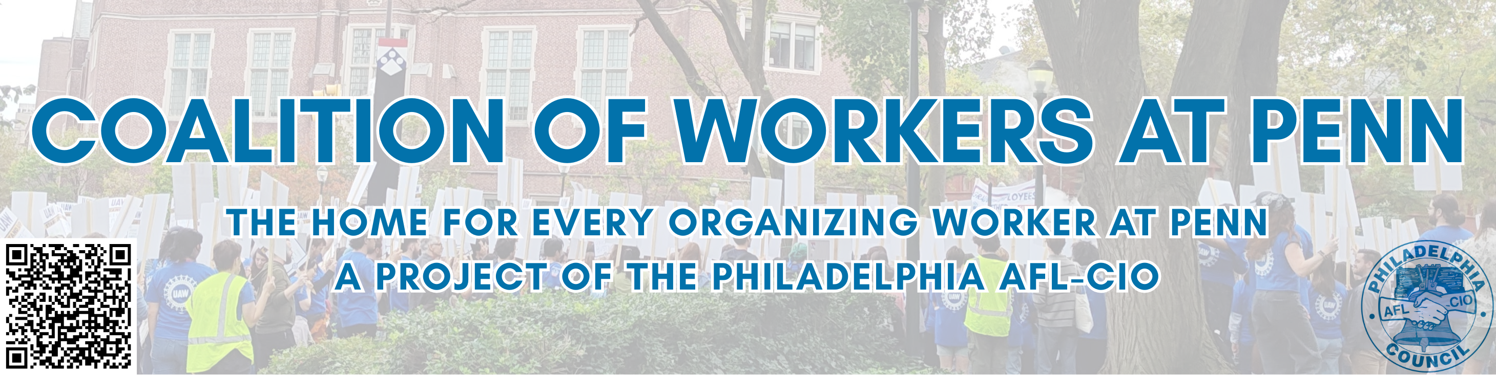 Image of workers holding Picket Signs on Penn's campus with the text: "COALITION OF WORKERS AT PENN THE HOME FOR EVERY ORGANIZING WORKER AT PENN A PROJECT OF THE PHILADELPHIA AFL-CIO", the Philly AFL-CIO logo, and a QR code to this form