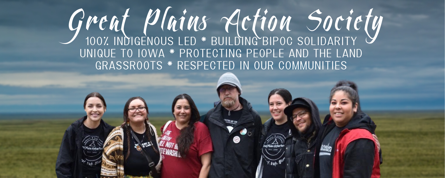 The Great Plains Action Society organizers stand in a prairie field with stormy clouds. It says, above them, 100% Indigenous Led * Building BIPOC solidarity unique to Iowa * Protecting People and the Land Grassroots * Respected in our communities