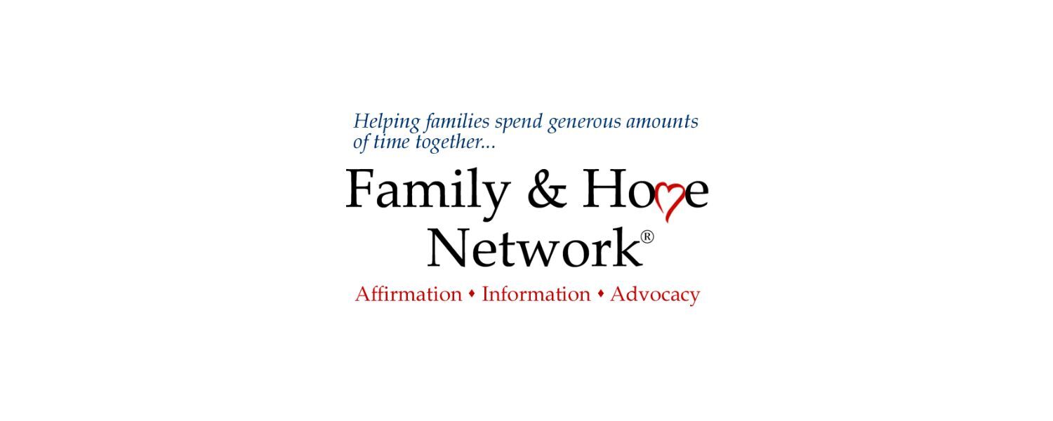 Helping families spend generous amounts of time together.... Family and Home Network. Affirmation. Information. Advocacy.