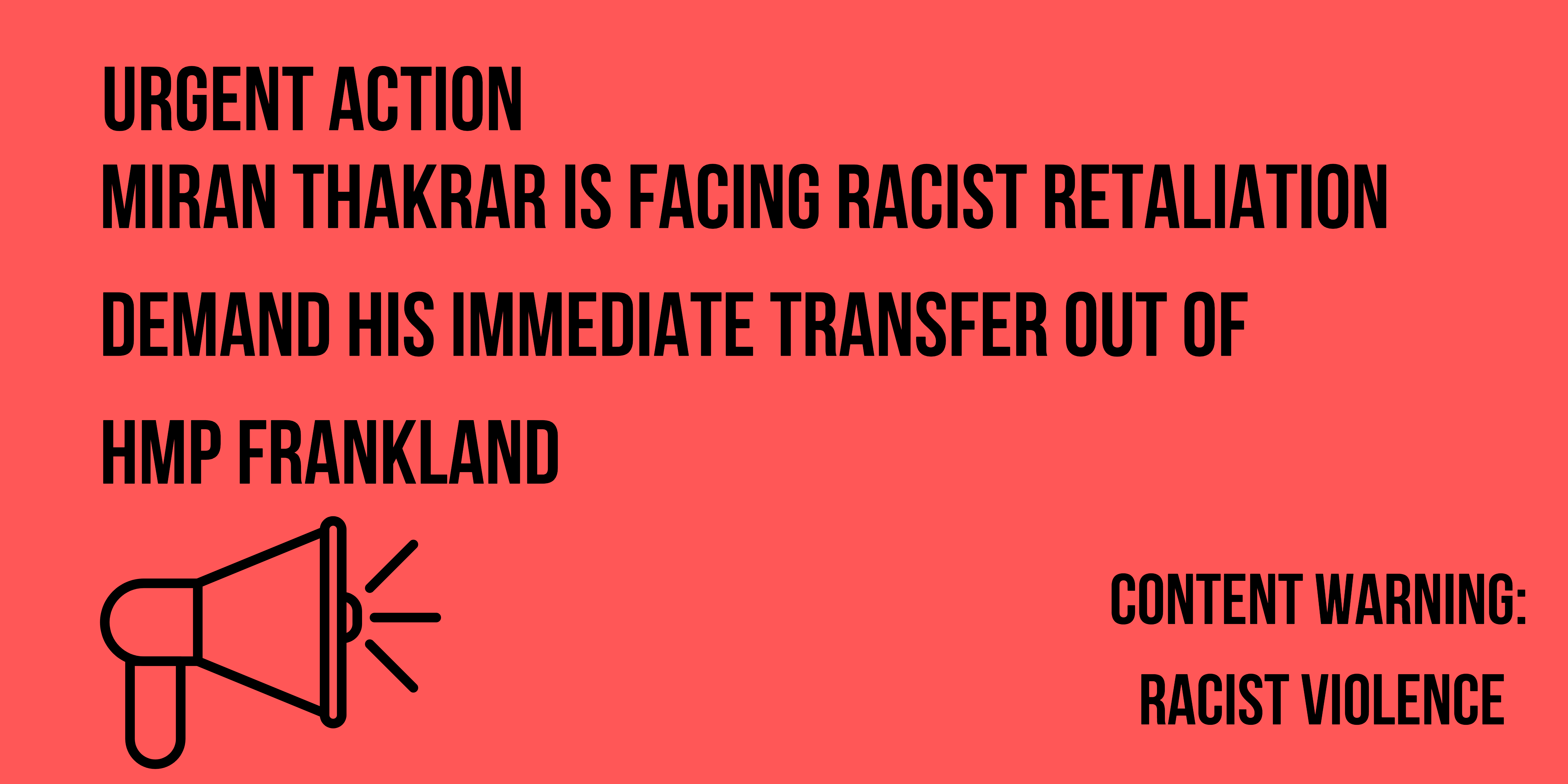 bright red banner that reads urgent action : Miran Thakrar is facing racist retaliation. Demand his immediate transfer out of HMP Frankland