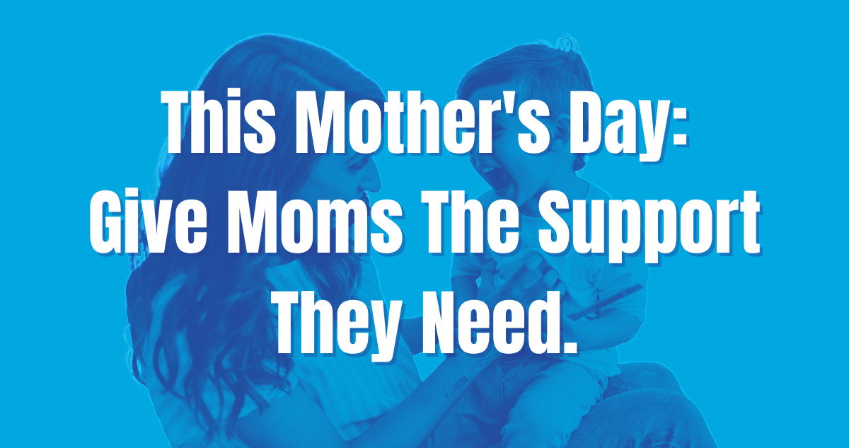 Image of a smiling mother and son, with the text "This mother's day: Give moms the support they need."