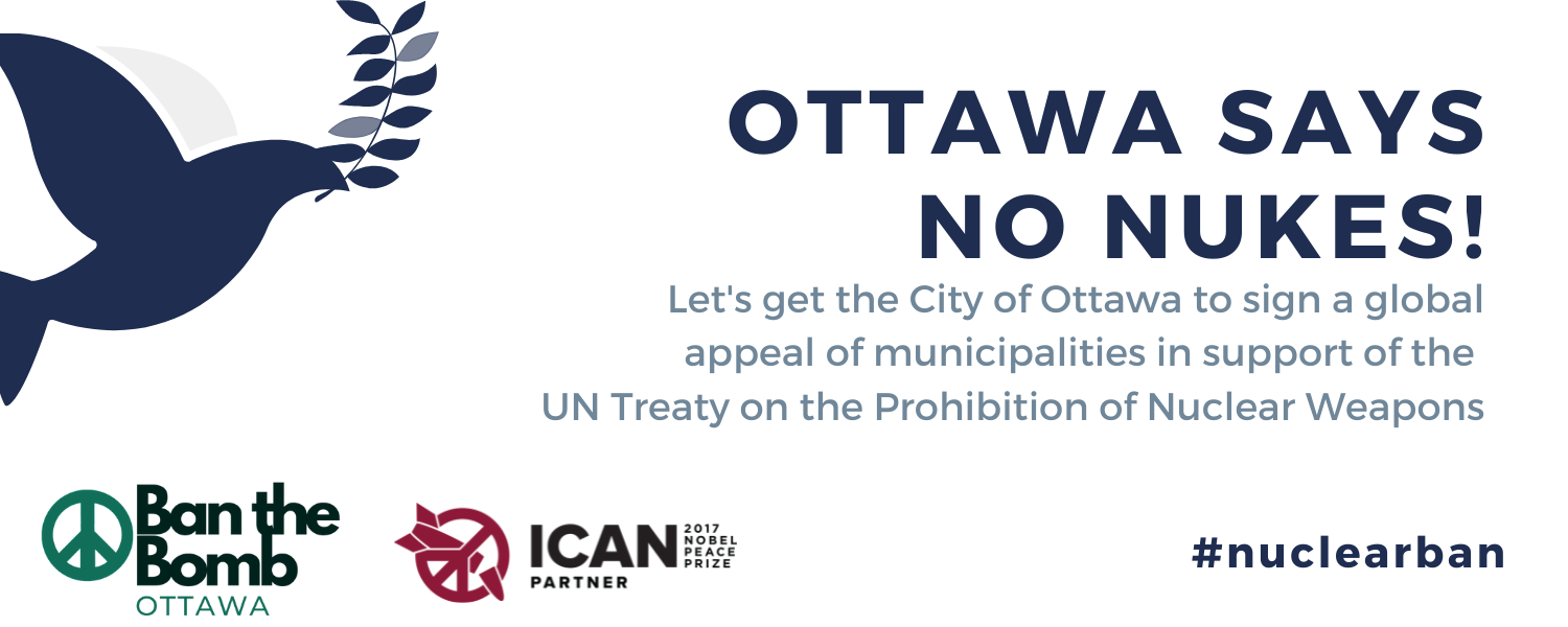 A cartoon dove holding an olive branch in its mouth next to text that says "Ottawa Says No Nukes! Let's get the City of Ottawa to sign a global appeal of municipalities in support of the  UN Treaty on the Prohibition of Nuclear Weapons" over Ban the Bomb 
