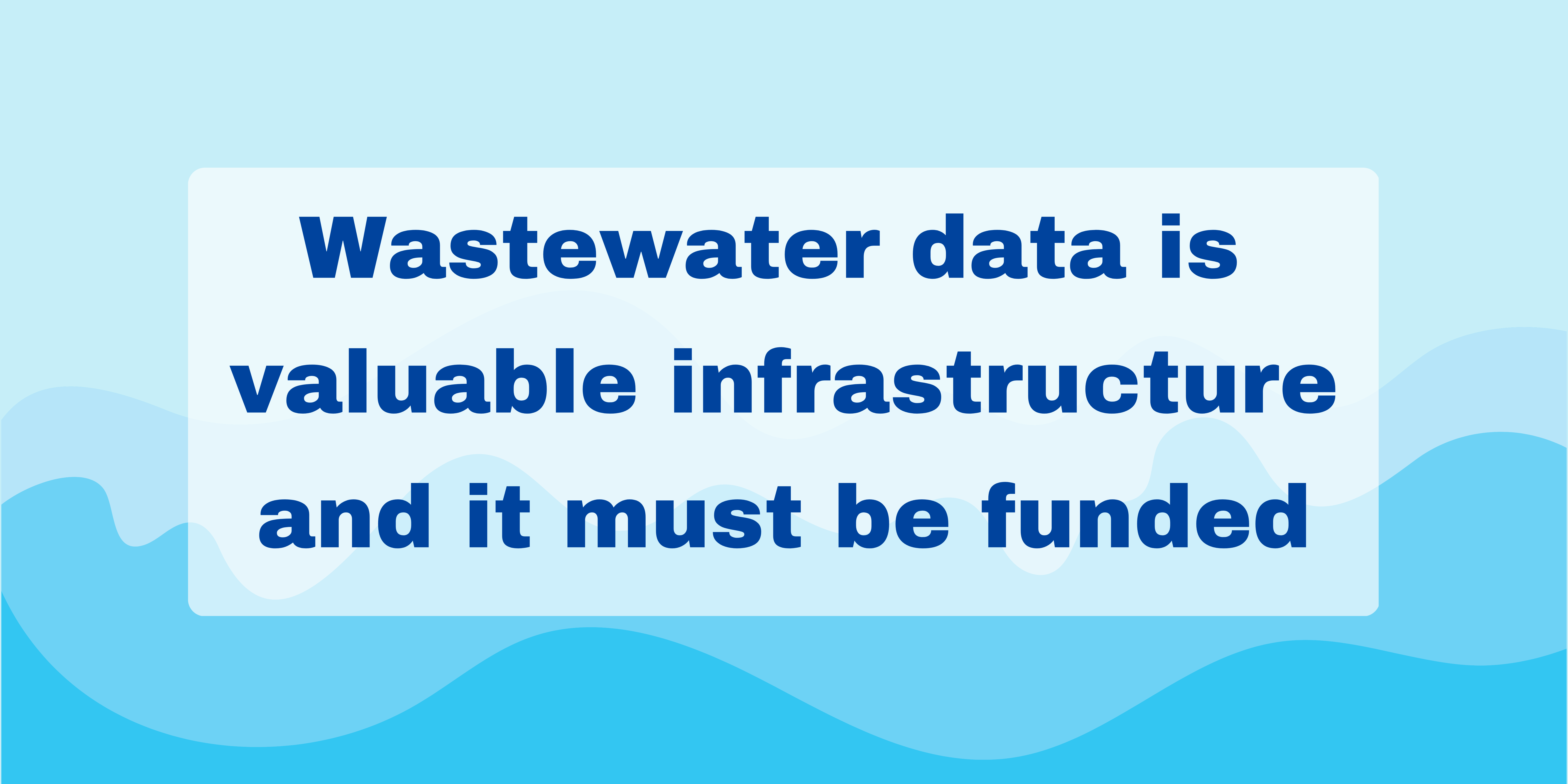Image is blue with cartoon graphic water waves as a background and the text reads Wastewater data is valuable infrastructure and it must be funded.