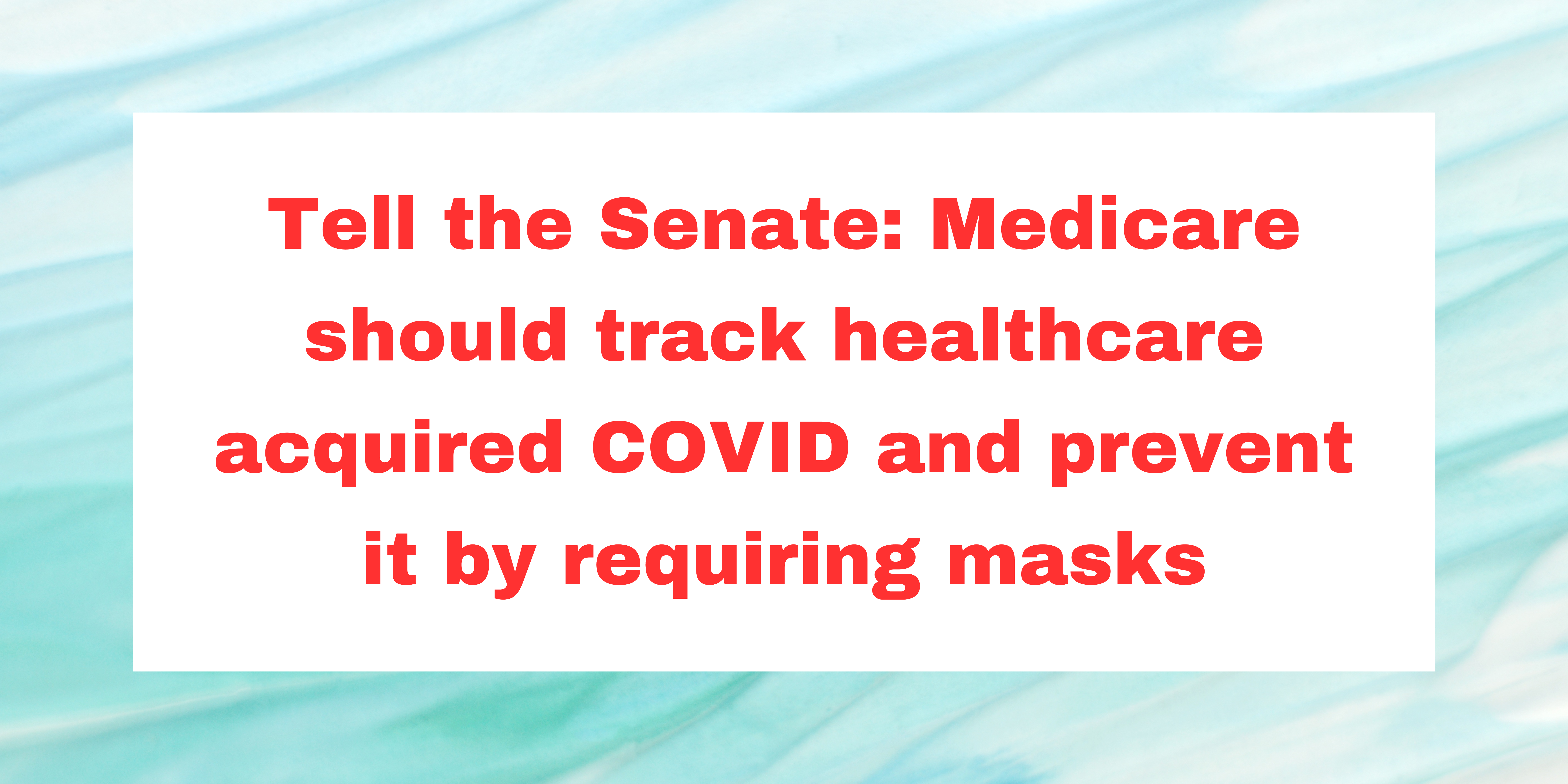 Tell the Senate: Medicare should track healthcare acquired COVID and prevent it by requiring masks