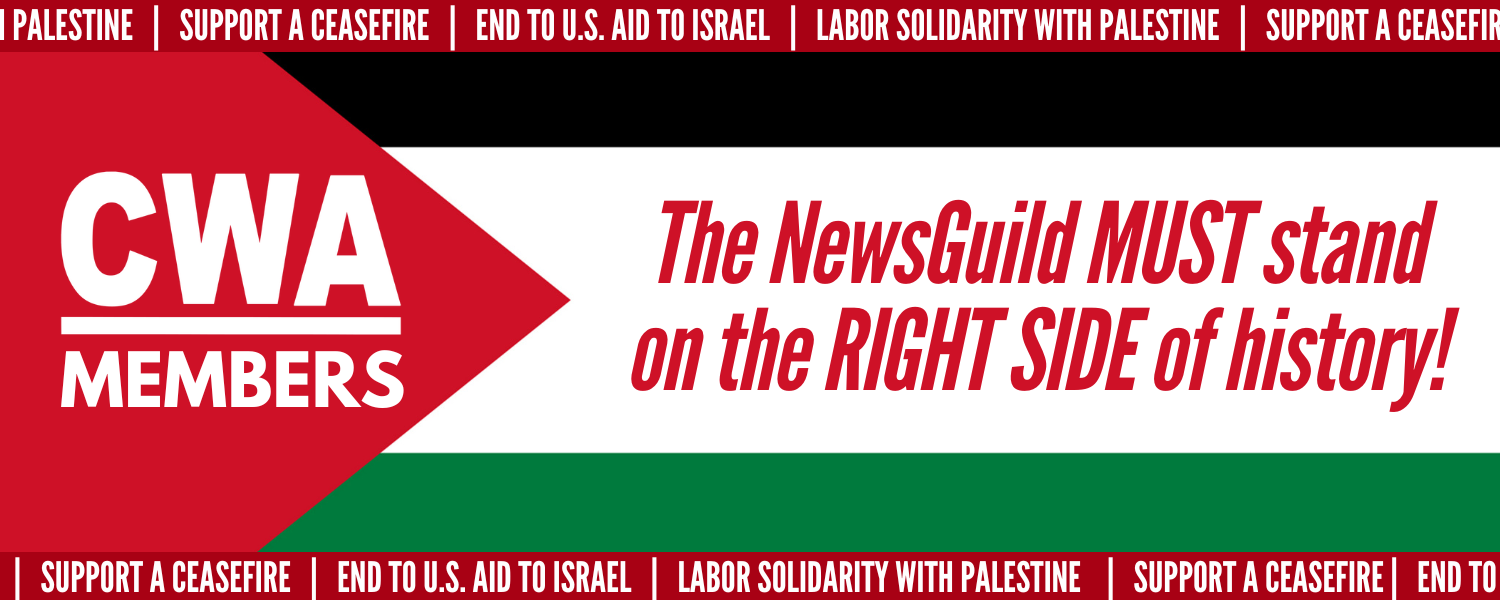 CWA members in solidarity for Palestine. The NewsGuild must stand on the right side of history. Support a ceasefire! End US aid to Israel!