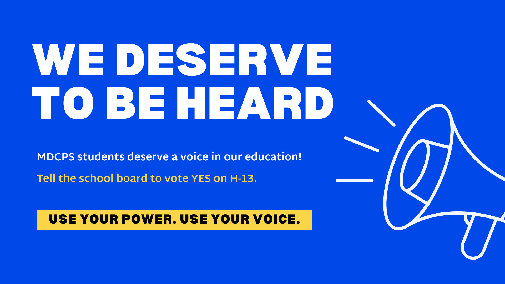 Text on blue background that says "We Deserve to be heard. MDCPS students deserve a voice in our education! Tell the school board to vote YES on H-13. Use your power. Use your voice."