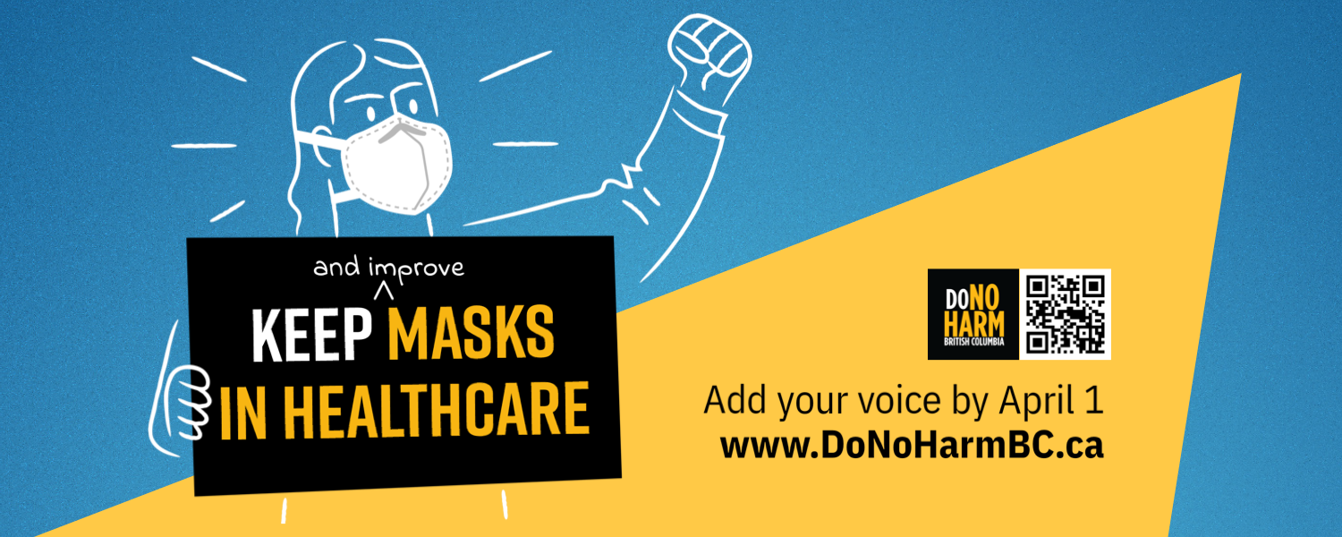 Blue, yellow and black graphic with an illustration of a person in an N95, fist raised, holding a sign that reads: Keep (and improve) masks in healthcare. Next to the DoNoHarm BC logo and a QR code, smaller text reads, Add your voice by April 1: www.DoNoHarmBC.ca