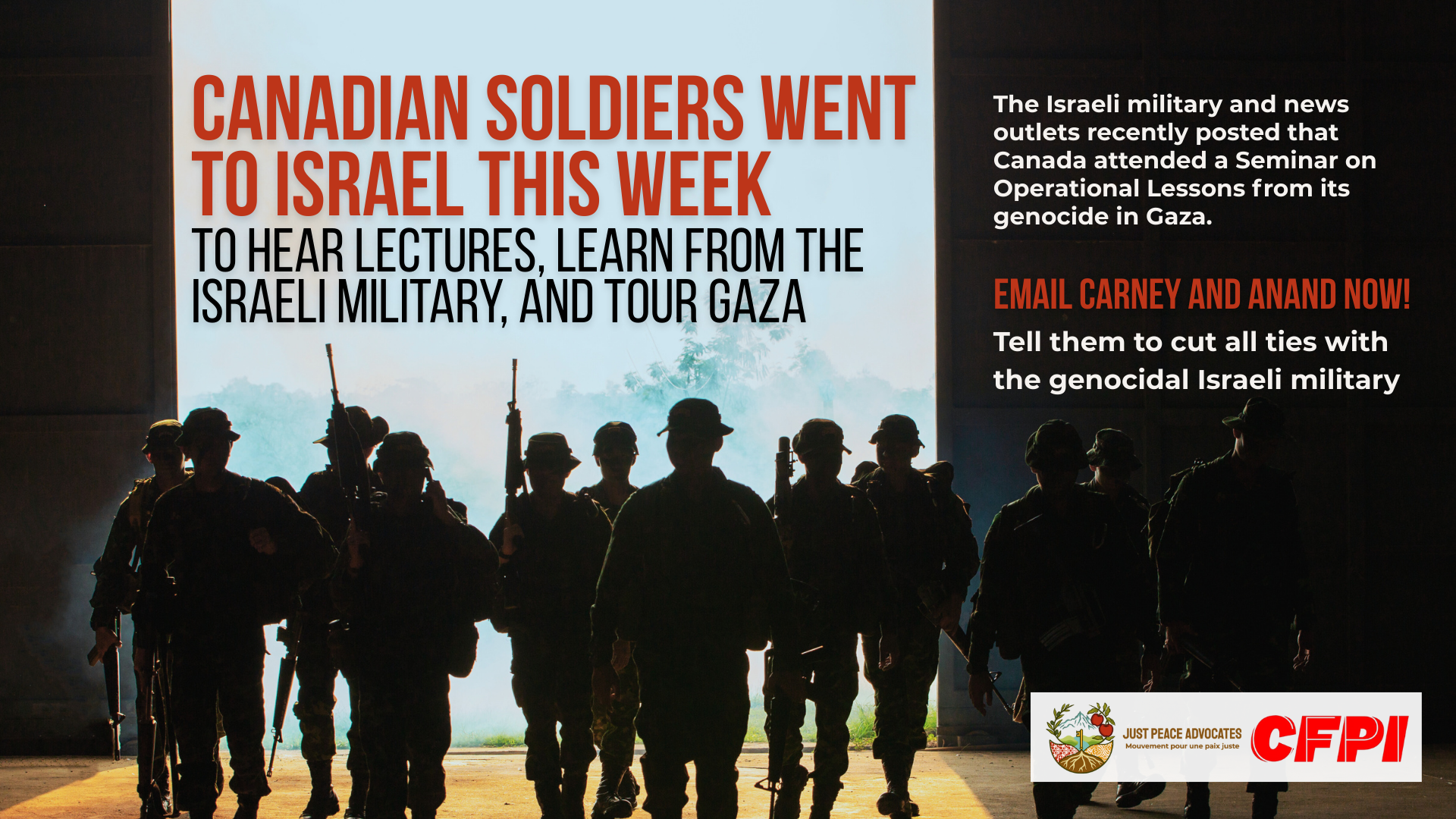 A group of soldiers walks through an open door into a dark room. Text reads: canadian soldiers went to israel this week to hear lectures, learn from the israeli military, and tour Gaza. The Israeli military and news outlets recently posted that Canada attended a Seminar on Operational Lessons from its genocide in Gaza. Email Carney and Anand now! Tell them to cut all ties with the genocidal Israeli military