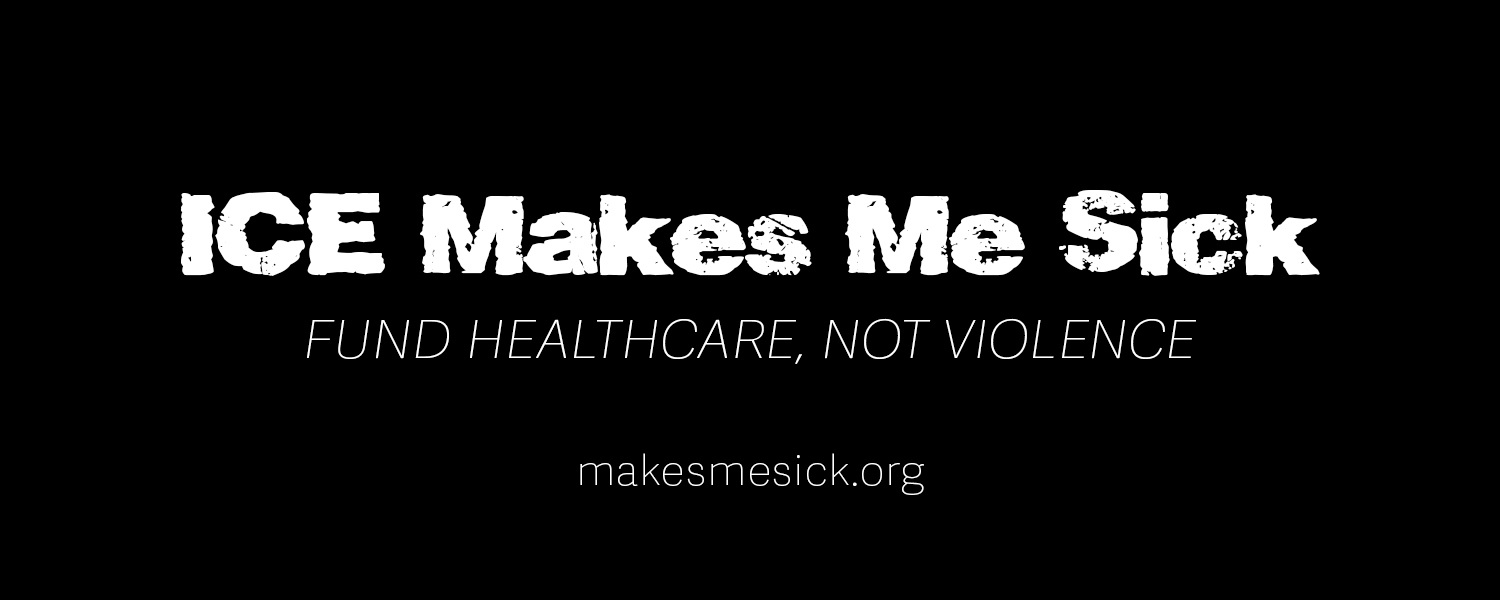 ICE Makes Me Sick. Fund Healthcare, Not Violence.