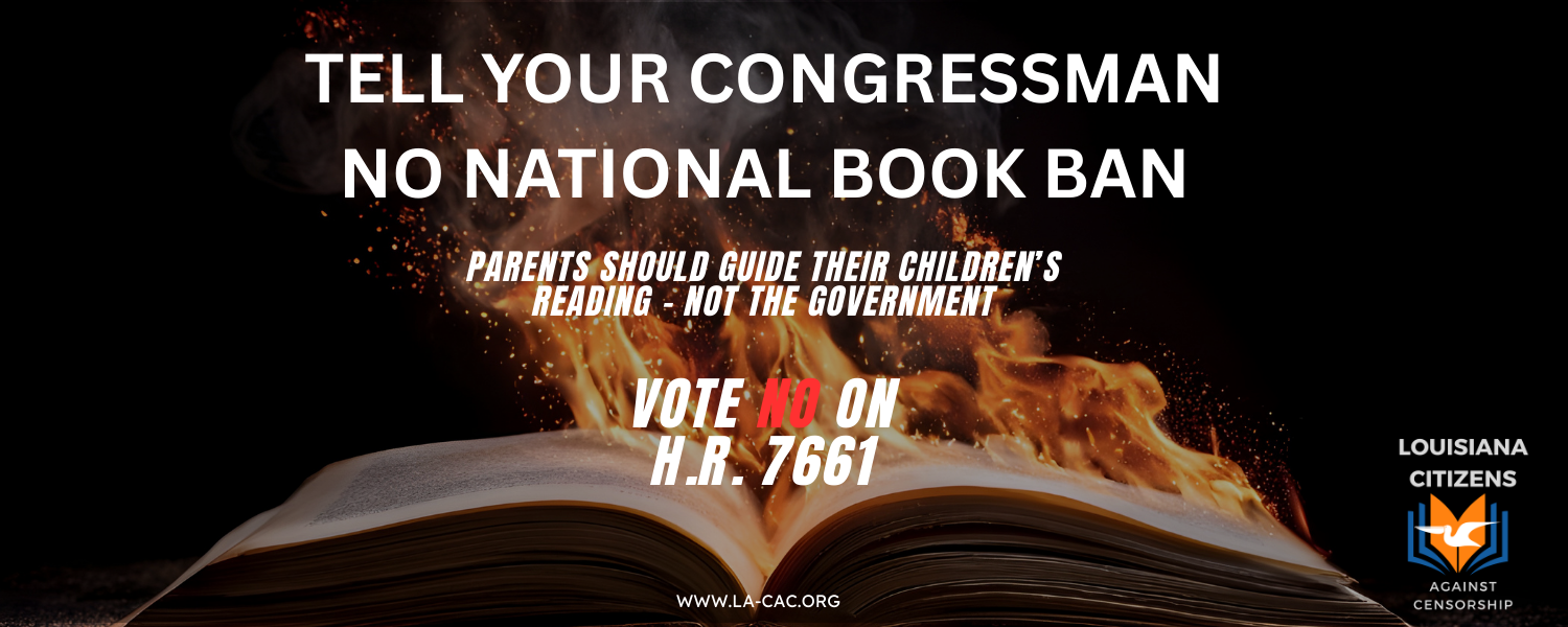 Tell your congressman no national book ban. Parents should guide their children's reading - not the government. Vote No on H.R. 7661. A campaign by Louisiana Citizens Against Censorship.