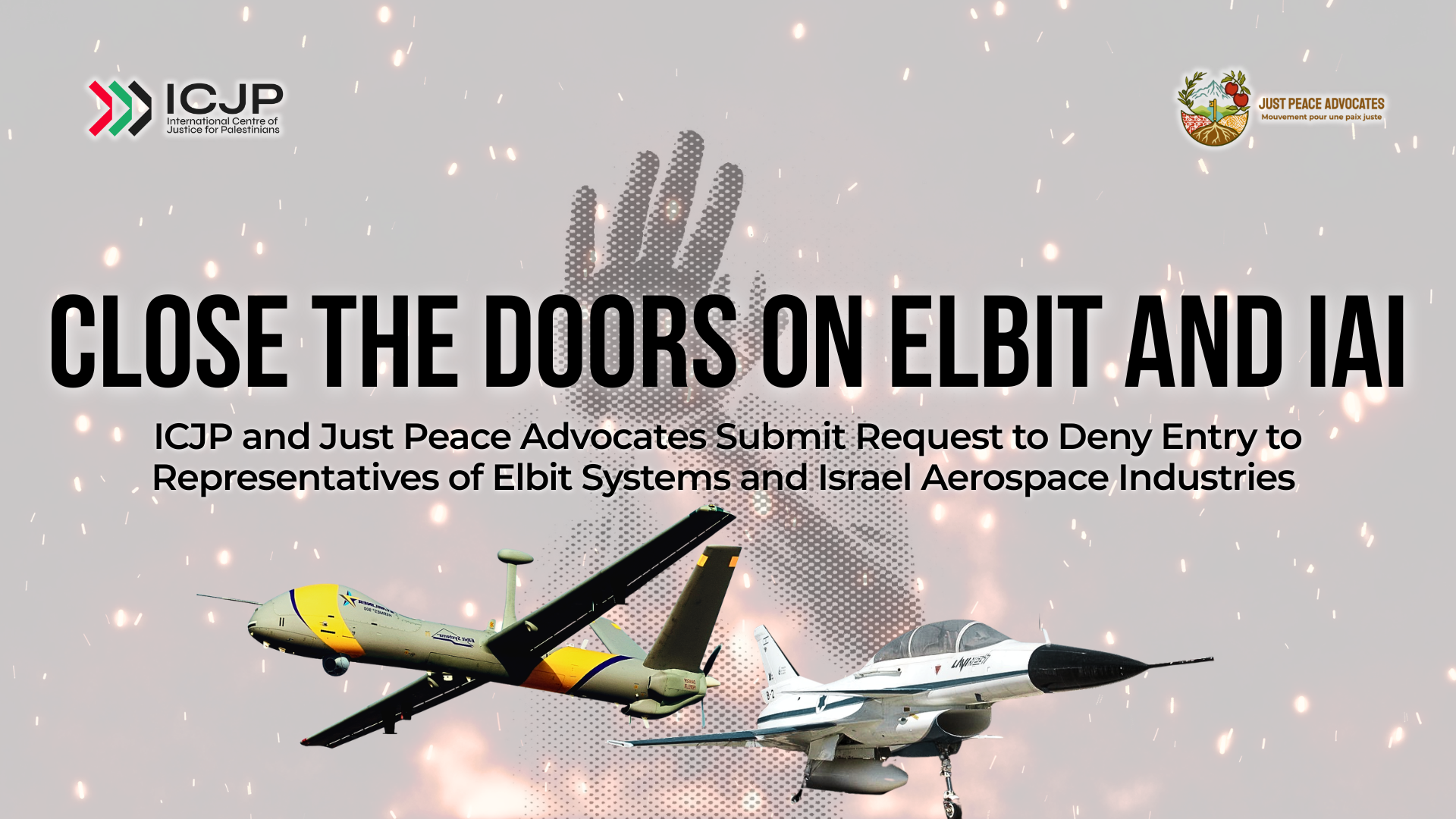 Background of a faint photo of a person holding up their hand to signal "stop" and flames around the body. Text reads: Close the Doors on Elbit and IAI. ICJP and Just Peace Advocates Submit Request to Deny Entry to Representatives of Elbit Systems and Israel Aerospace Industries