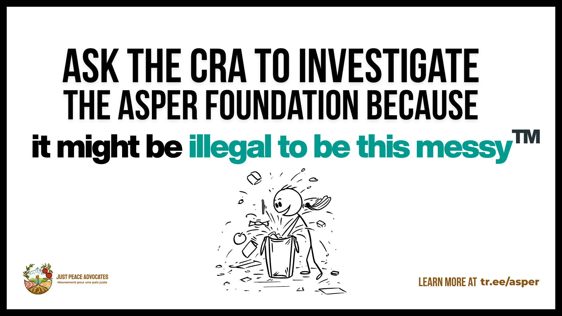 White background with black and teal text. At the bottom is a graphic of a simple drawing of a stick person digging through a garbage can and throwing things out of the can. Text reads: Ask the CRA to investigate the Asper Foundation because it might be illegal to be this messy