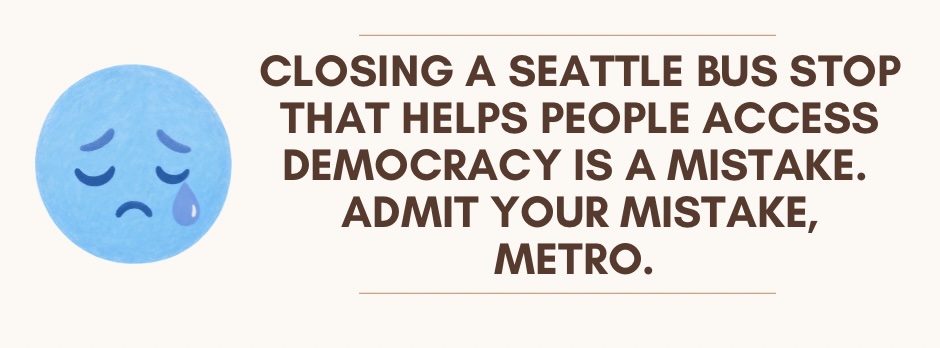 Closing a Seattle bus stop that helps people access democracy is a mistake. Admit your mistake, Metro.