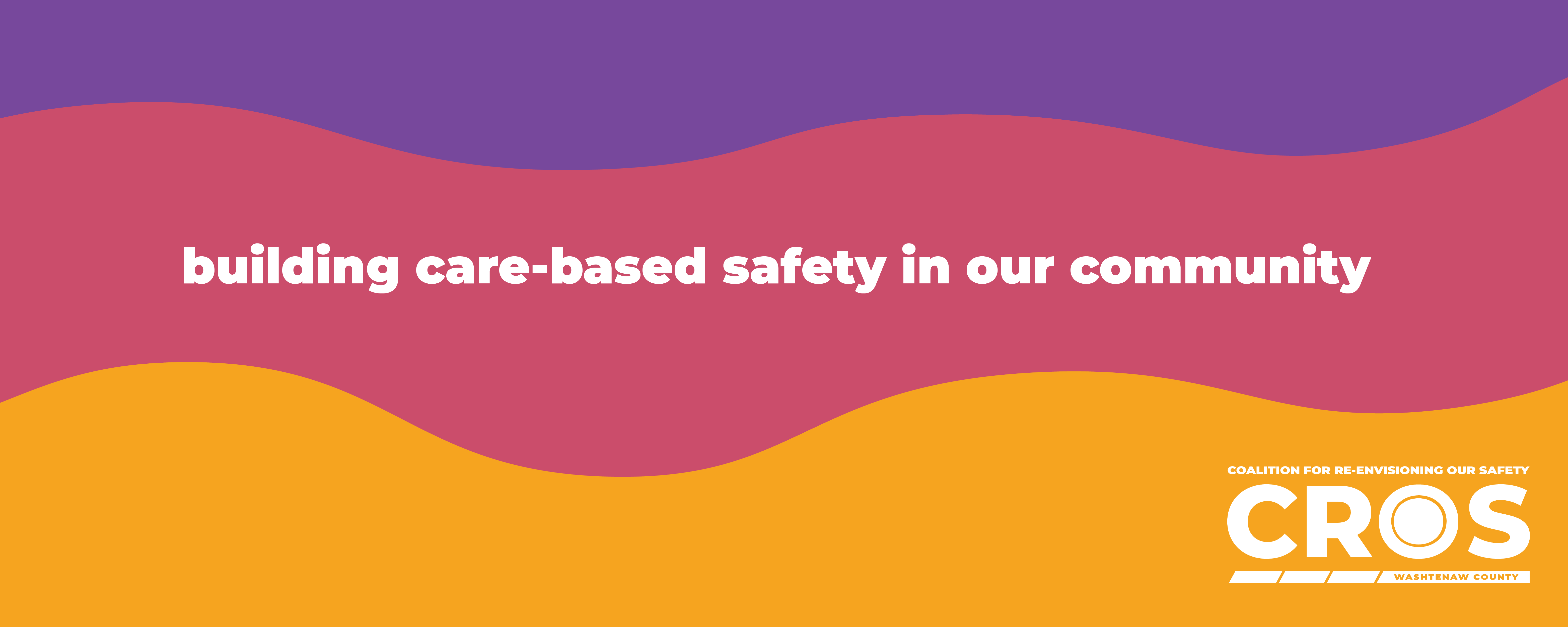 purple, pink, and yellow waves. In lowercase white text in the middle are the words, "building care-based safety for our community" with the white CROS logo in the bottom right corner.