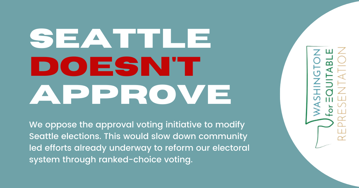 Seattle DOESN'T approve. We oppose the approval voting initiative to modify Seattle elections. This would slow down community led efforts already underway to reform our electoral system through ranked-choice voting. -Washington for Equitable Representatio